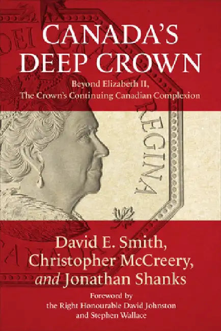 Canada's Deep Crown: Beyond Elizabeth II, the Crown's Continuing Canadian Complexion by David Smith