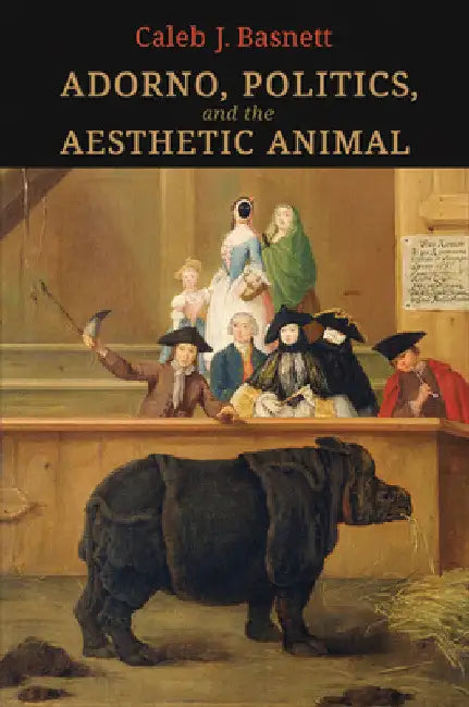 Adorno, Politics, and the Aesthetic Animal by Caleb J. Basnett
