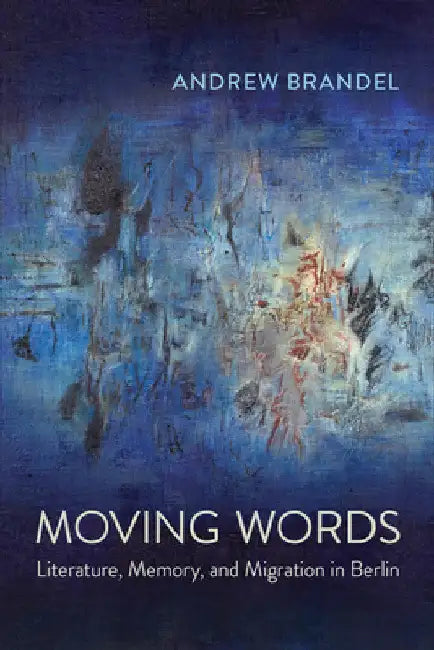 Moving Words: Literature, Memory, and Migration in Berlin by Andrew Brandel