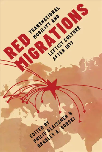 Red Migrations: Transnational Mobility and Leftist Culture After 1917 by Philip Gleissner, Bradley A. Gorski