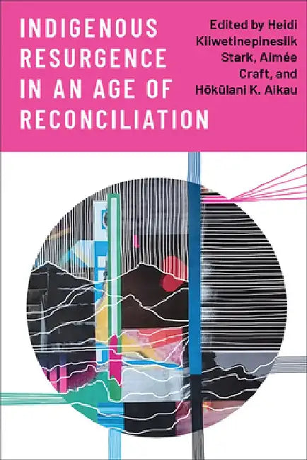 Indigenous Resurgence in an Age of Reconciliation by Heidi Kiiwetinepinesiik Stark