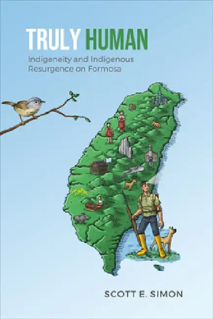 Truly Human: Indigeneity and Indigenous Resurgence on Formosa by Scott E. Simon