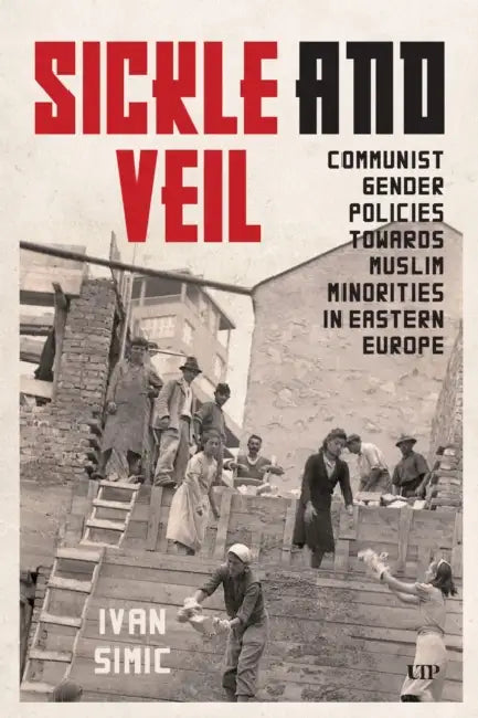 Sickle and Veil: Communist Gender and Policies Towards Muslim Minorities in Eastern Europe by Ivan Simic