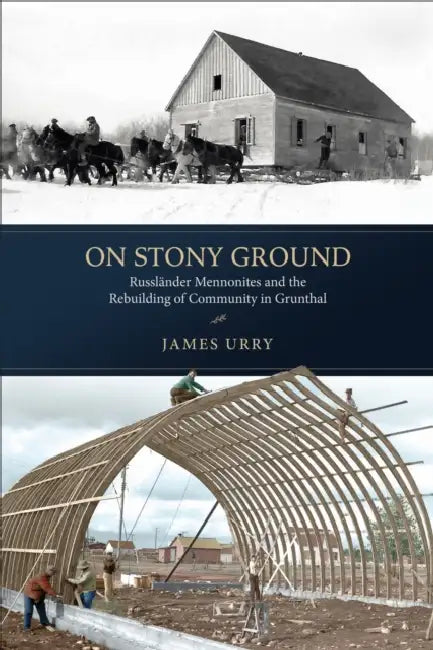 On Stony Ground: Russländer Mennonites and the Rebuilding of Community in Grunthal by James Urry