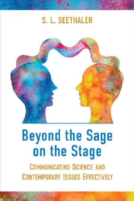 Beyond the Sage on the Stage: Communicating Science and Contemporary Issues Effectively by S. L. Seethaler