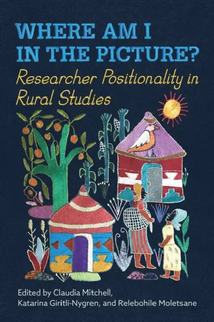 Where Am I in the Picture?: Researcher Positionality in Rural Studies by Claudia Mitchell, Katarina Giritli-Nygren, Relebohile Molestane