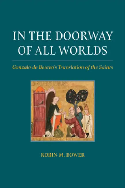 In the Doorway of All Worlds: Gonzalo de Berceo's Translation of the Saints by Robin M. Bower