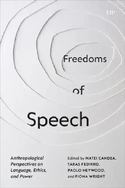 Freedoms of Speech: Anthropological Perspectives on Language, Ethics, and Power by Matei Candea