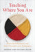 Teaching Where You Are: Weaving Indigenous and Slow Principles and Pedagogies by Shannon Leddy