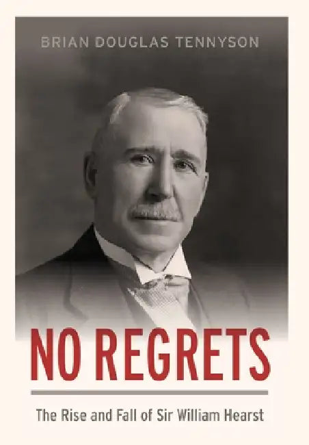 No Regrets: The Rise and Fall of Sir William Hearst by Brian Tennyson