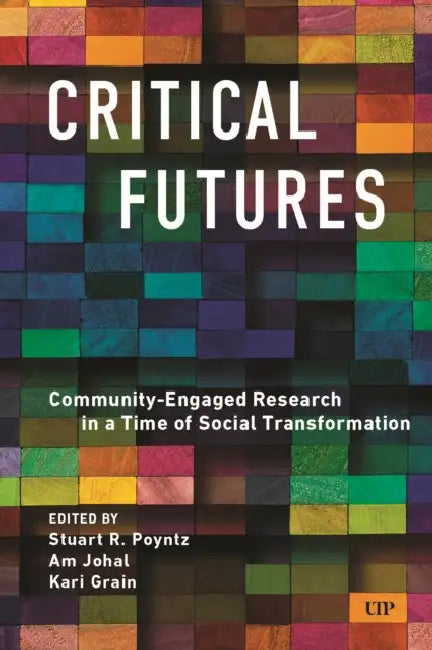 Critical Futures: Community-Engaged Research in a Time of Crisis and Social Transformation by Stuart Poyntz, Kari Grain, Am Johal