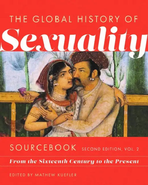 Global History of Sexuaity Sourcebook, Second Edition: From the Sixteenth Century to the Present, Second Edition, Volume Two by Mathew Kuefler