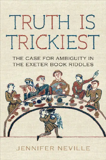 Truth Is Trickiest: The Case for Ambiguity in the Exeter Book Riddles by Jennifer Neville