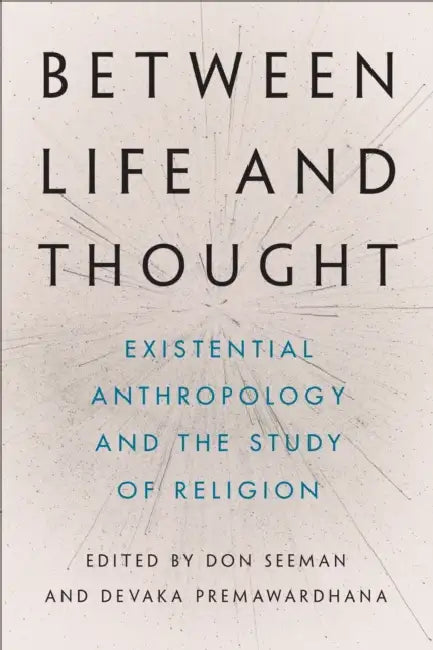 Between Life and Thought: Existential Anthropology and the Study of Religion by Don Seeman, Devaka Premawardhana