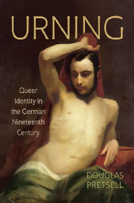 Urning: Queer Identity in the German Nineteenth Century by Douglas Pretsell