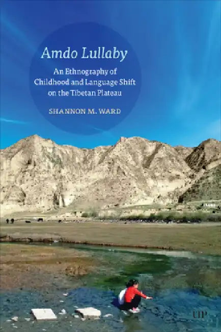 Amdo Lullaby: An Ethnography of Childhood and Language Shift on the Tibetan Plateau by Shannon Ward