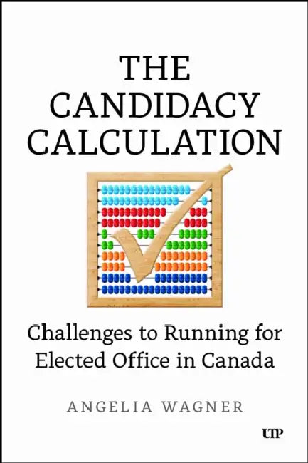 The Candidacy Calculation: Challenges to Running for Elected Office in Canada by Angelia Wagner
