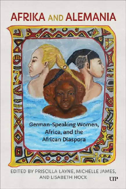 Afrika and Alemania: German-Speaking Women, Africa, and the African Diaspora by Priscilla Layne