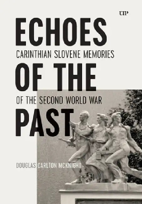Echoes of the Past: Carinthian Slovene Memories of the Second World War by Douglas McKnight, Douglas Carlton McKnight