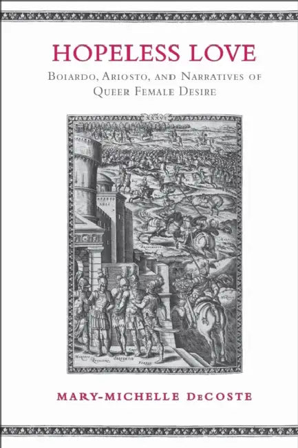 Hopeless Love: Boiardo, Ariosto, and Narratives of Queer Female Desire by Mary-Michelle Decoste