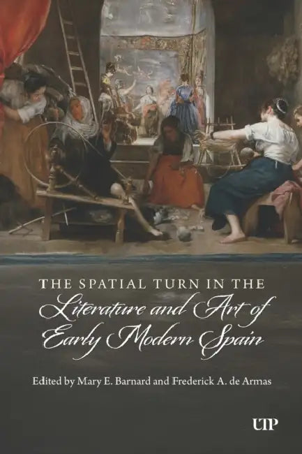 The Spatial Turn in the Literature and Art of Early Modern Spain by Mary E. Barnard, Frederick a. de Armas