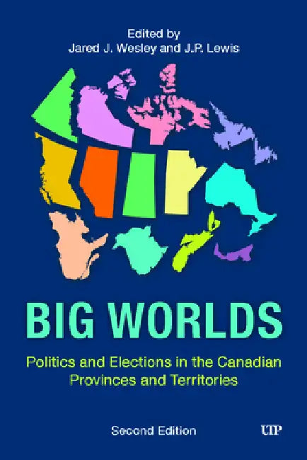 Big Worlds: Politics and Elections in the Canadian Provinces and Territories, Second Edition by Jared J. Wesley, J. P. Lewis