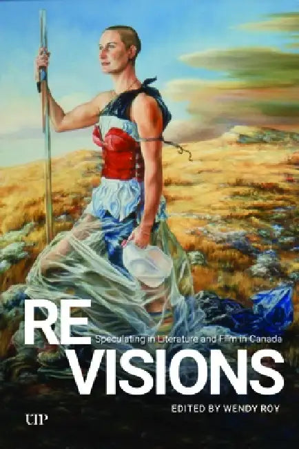 Revisions: Speculating in Literature and Film in Canada by Wendy Roy