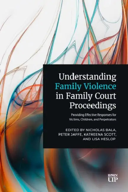Understanding Family Violence in Family Court Proceedings: Providing Effective Responses for Victims, Children, and Perpetrators by Nicholas Bala, Peter Jaffe, Katreena Scott