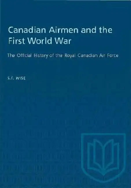 Canadian Airmen and the First World War: The Official History of the Royal Canadian Air Force by S.F. Wise