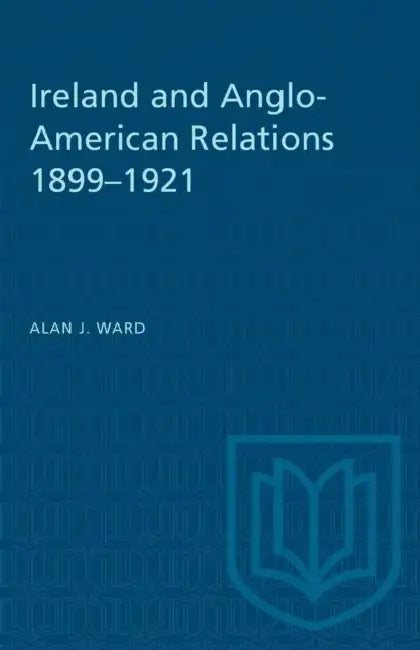 Ireland and Anglo-American Relations 1899-1921 by Alan J. Ward