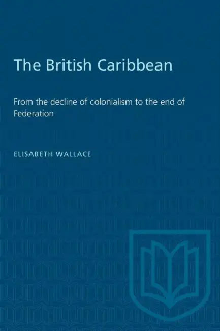 The British Caribbean: From the decline of colonialism to the end of Federation by Elisabeth M. Wallace