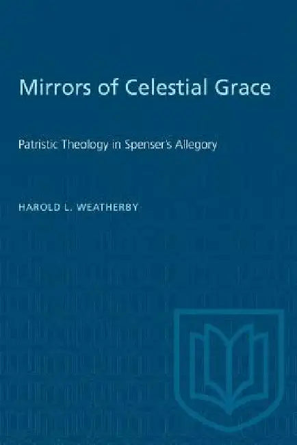 Mirrors of Celestial Grace: Patristic Theology in Spenser's Allegory by Harold L. Weatherby