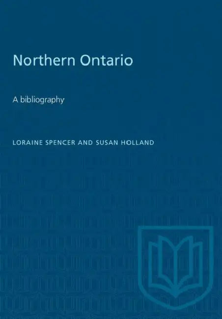 Northern Ontario: A bibliography by Loraine Spencer, Susan Holland