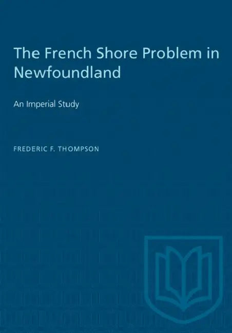 The French Shore Problem in Newfoundland: An Imperial Study by Frederic F. Thompson