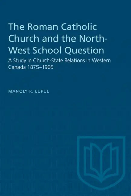 The Roman Catholic Church and the North-West School Question: A Study in Church-State Relations in Western Canada 1875-1905 by Manoly Lupul