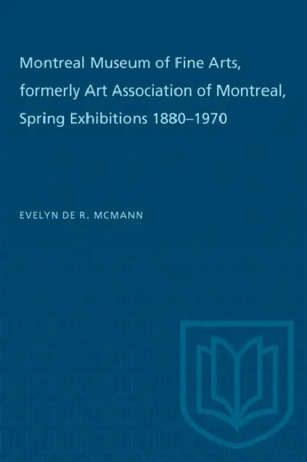 Montreal Museum of Fine Arts, Formerly Art Association of Montreal: Spring Exhibitions 1880-1970 by Evelyn de R. McMann