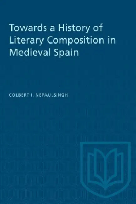 Towards a History of Literary Composition in Medieval Spain by Colbert Nepaulsingh