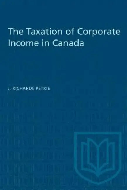 The Taxation of Corporate Income in Canada by J. Richards Petrie