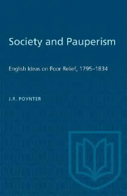 Society and Pauperism: English Ideas on Poor Relief, 1795-1834 by J. R. Poynter
