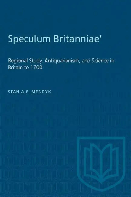 'Speculum Britanniae': 'Regional Study, Antiquarianism, and Science in Britain to 1700 by Stan a. E. Mendyk