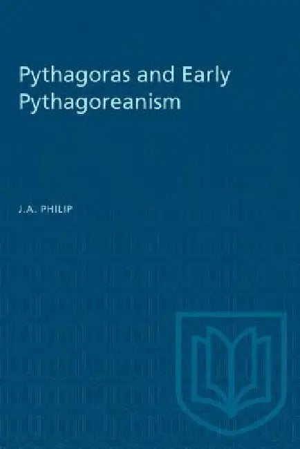 Pythagoras and Early Pythagoreanism by J. a. Philip