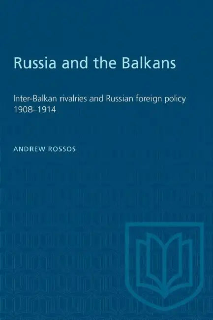 Russia and the Balkans: Inter-Balkan rivalries and Russian foreign policy 1908-1914 by Andrew Rossos