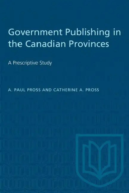 Government Publishing in the Canadian Provinces: A Prescriptive Study by A. Paul Pross, Catherine a. Pross