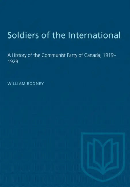 Soldiers of the International: A History of the Communist Party of Canada, 1919-1929 by William Rodney