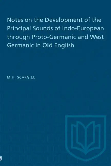 Notes on the Development of the Principal Sounds of Indo-European Through Proto-Germanic and West Germanic in Old English by M. H. Scargill