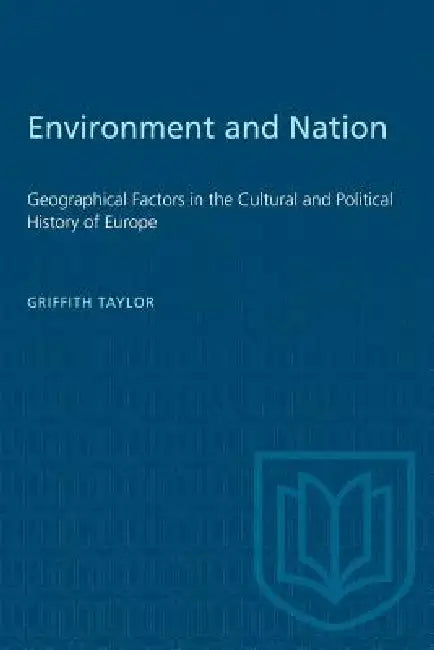 Environment and Nation: Geographical Factors in the Cultural and Political History of Europe by Griffith Taylor
