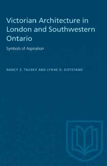 Victorian Architecture in London and Southwestern Ontario: Symbols of Aspiration by Nancy Z. Tausky, Lynne D. DiStefano, Ian Maceachern