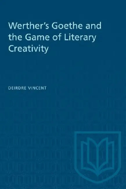Werther's Goethe and the Game of Literary Creativity by Deirdre Vincent