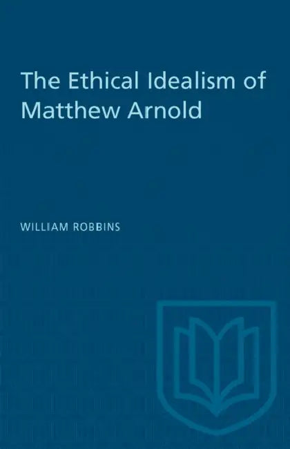 The Ethical Idealism of Matthew Arnold by William Robbins