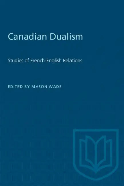 Canadian Dualism: Studies of French-English Relations by Mason Wade